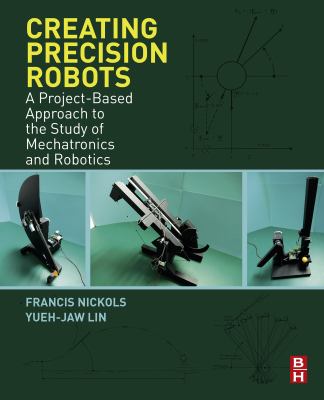 Creating precision robots : a project-based approach to the study of mechatronics and robotics