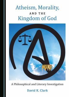 Atheism, morality, and the Kingdom of God : a philosophical and literary investigation