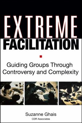 Extreme facilitation : guiding groups through controversy and complexity