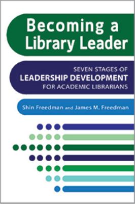 Becoming a library leader : seven stages of leadership development for academic librarians
