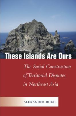 These islands are ours : the social construction of territorial disputes in Northeast Asia