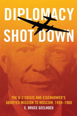 Diplomacy shot down : the U-2 Crisis and Eisenhower's aborted mission to Moscow, 1959-1960