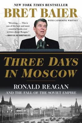 Three days in Moscow : Ronald Reagan and the fall of the Soviet empire