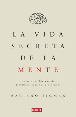 La vida secreta de la mente : nuestro cerebro cuando decidimos, sentimos y pensamos