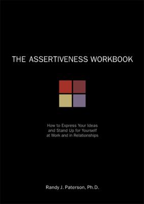 The assertiveness workbook : how to express your ideas and stand up for yourself at work and in relationships