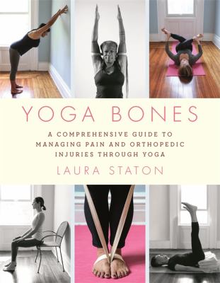 Yoga bones : a comprehensive guide to managing pain and orthopedic injuries through yoga