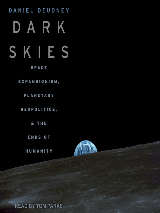 Dark Skies : Space Expansionism, Planetary Geopolitics, and the Ends of Humanity