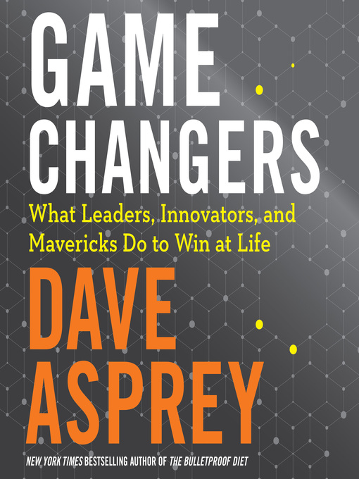 Game Changers : What Leaders, Innovators, and Mavericks Do To Win At Life