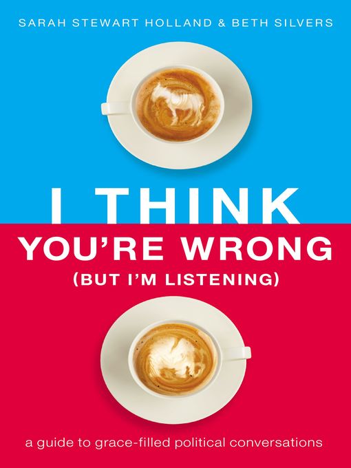 I Think You're Wrong (But I'm Listening) : A Guide to Grace-Filled Political Conversations