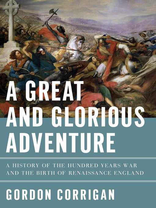 A Great and Glorious Adventure : A History of the Hundred Years War and the Birth of Renaissance England