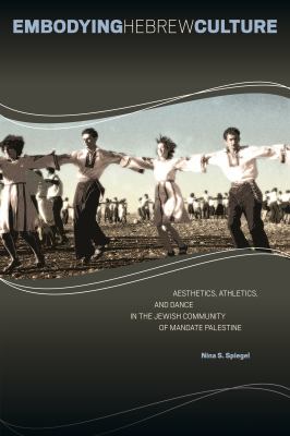 Embodying Hebrew culture : aesthetics, athletics, and dance in the Jewish community of mandate Palestine