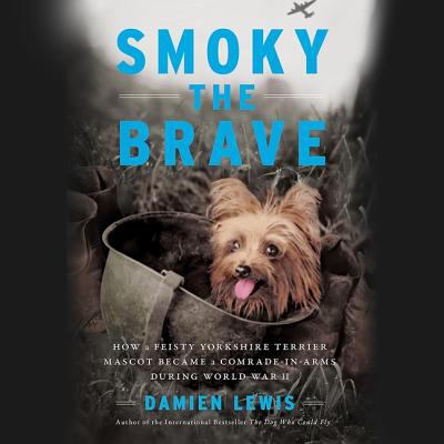 Smoky the brave : how a feisty Yorkshire terrier mascot became a comrade-in-arms during World War II