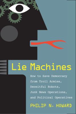 Lie machines : how to save democracy from troll armies, deceitful robots, junk news operations, and political operatives