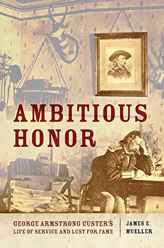 Ambitious honor : George Armstrong Custer's life of service and lust for fame