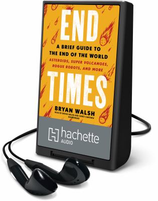 End times : a brief guide to the end of the world, asteroids, super volcanoes, rogue robots, and more