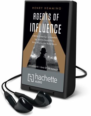 Agents of influence : a British campaign, a Canadian spy, and the secret plot to bring America into World War II