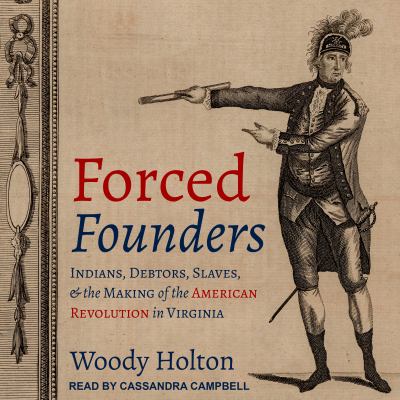 Forced Founders : Indians, Debtors, Slaves, and the Making of the American Revolution in Virginia