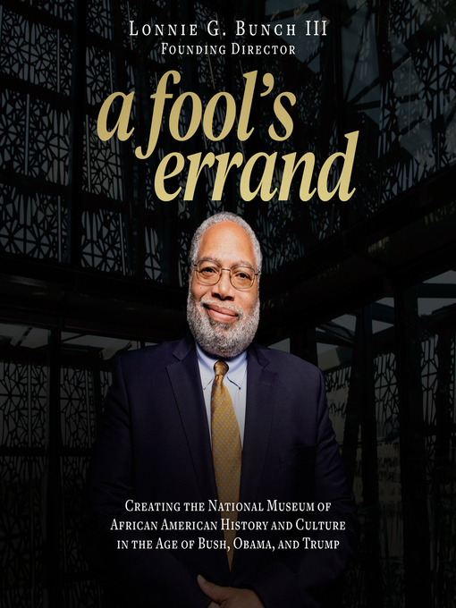 A Fool's Errand : Creating the National Museum of African American History and Culture in the Age of Bush, Obama, and Trump