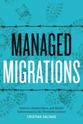 Managed migrations : growers, farmworkers, and border enforcement in the twentieth century