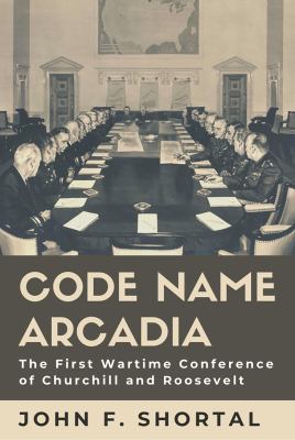 Code name Arcadia : the first wartime conference of Churchill and Roosevelt
