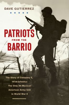 Patriots from the barrio : the story of Company E, 141st Infantry : the only all Mexican American Army Unit in World War II