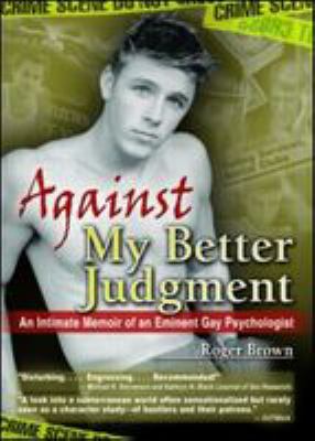 Against my better judgment : an intimate memoir of an eminent gay psychologist