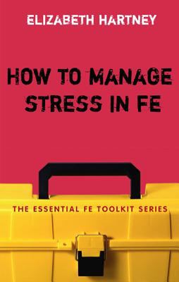 How to manage stress in FE : applying research, theory and skills to post-compulsory education and training