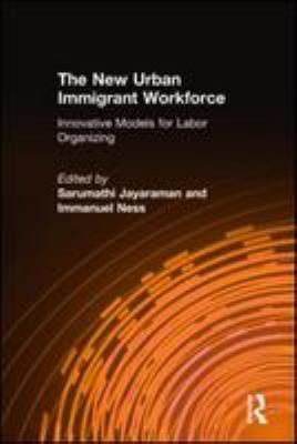 The new urban immigrant workforce : innovative models for labor organizing