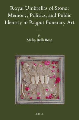 Royal umbrellas of stone : memory, politics, and public identity in Rajput funerary art
