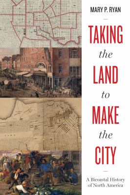 Taking the land to make the city : a bicoastal history of North America