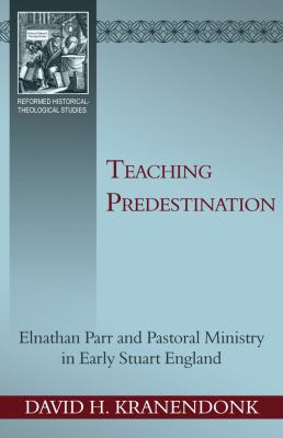 Teaching predestination : Elnathan Parr and pastoral ministry in early Stuart England