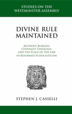 Divine rule maintained : Anthony Burgess, covenant theology, and the place of the law in reformed scholasticism