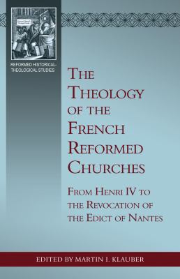 The theology of the French Reformed churches : from Henri IV to the revocation of the Edict of Nantes