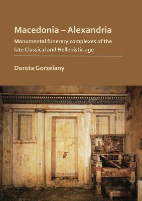 Macedonia - Alexandria : monumental funerary complexes of the late classical and Hellenistic age
