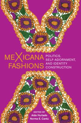 MeXicana fashions : politics, self-adornment, and identity construction