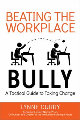 Beating the workplace bully : a tactical guide to taking charge