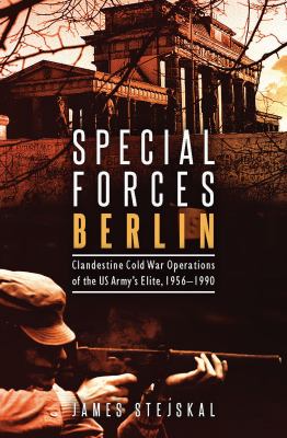 Special Forces Berlin : Clandestine Cold War Operations of the US Army's Elite, 1956-1990