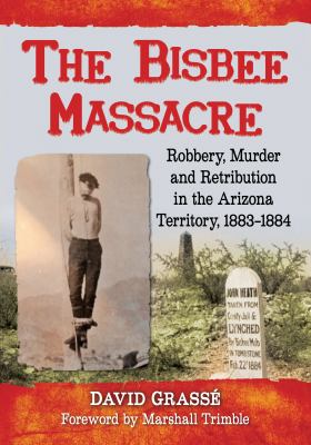 The Bisbee massacre : robbery, murder and retribution in the Arizona Territory, 1883-1884