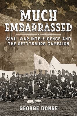 Much embarrassed : Civil War intelligence and the Gettysburg Campaign