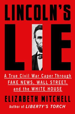 Lincoln's lie : a true Civil War caper through fake news, Wall street, and the White House