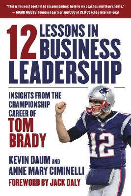 12 lessons in business leadership : insights from the championship career of Tom Brady