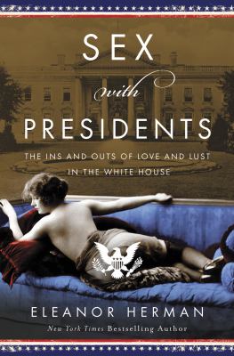 Sex with presidents : the ins and outs of love and lust in the White House