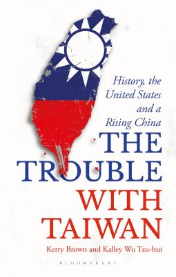 The trouble with Taiwan : history, the United States, and a rising China