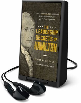 The leadership secrets of Hamilton : 7 steps to revolutionary leadership from Alexander Hamilton and the founding fathers