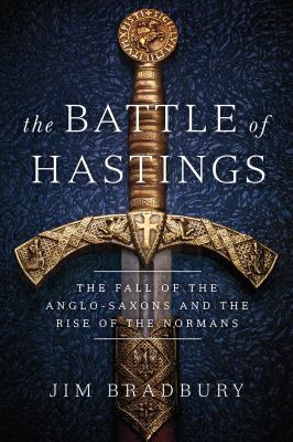 The Battle of Hastings : the fall of the Anglo-Saxons and the rise of the Normans