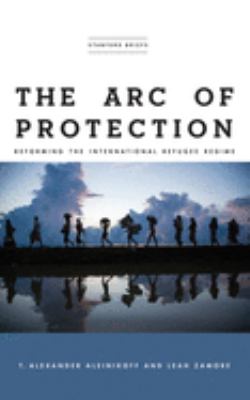 The arc of protection : reforming the international refugee regime