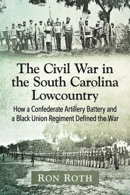 The Civil War in the South Carolina lowcountry : how a Confederate artillery battery and a Black Union regiment defined the war