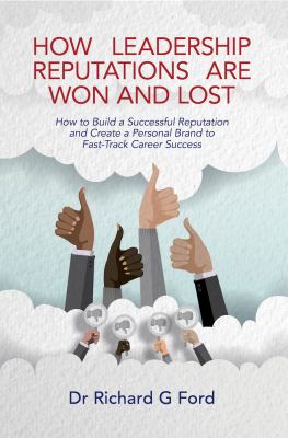 How leadership reputations are won and lost : how to build a  successful reputation and create a personal brand to fast-track career success