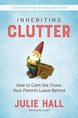 Inheriting clutter : how to calm the chaos your parents leave behind