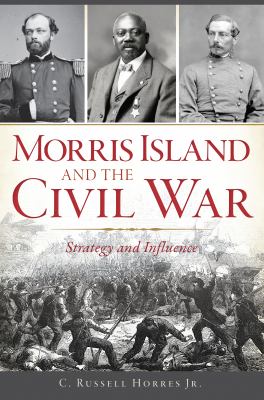 Morris Island and the Civil War : strategy and influence